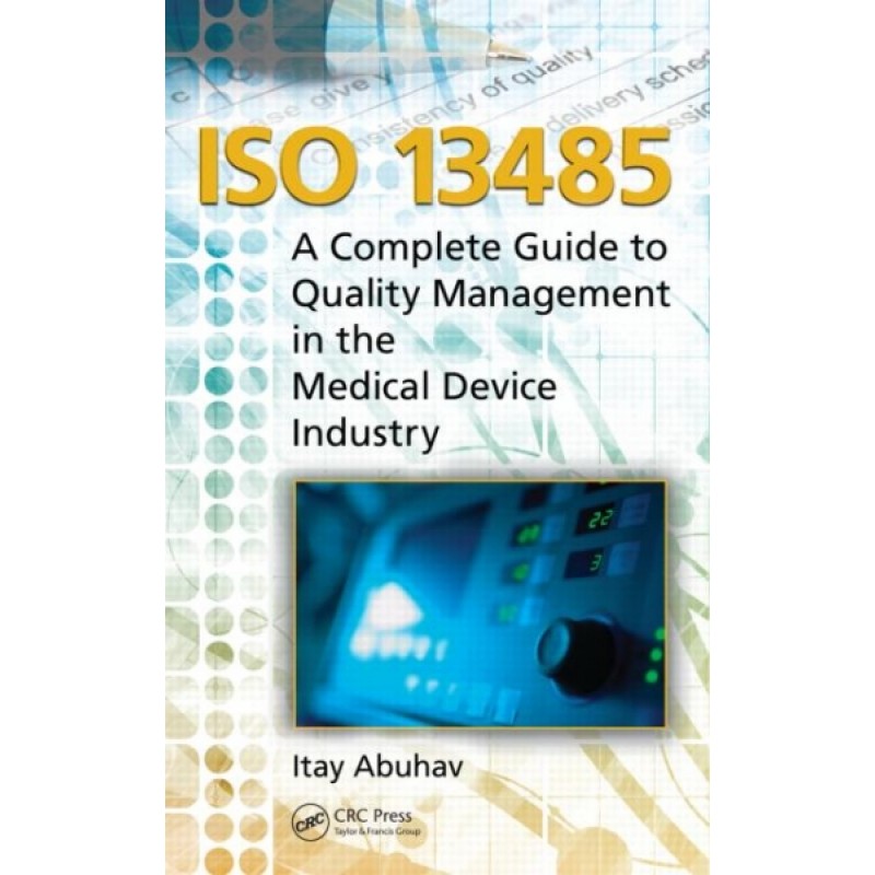 ISO 13485 A Complete Guide to Quality Management in the Medical Device Industry